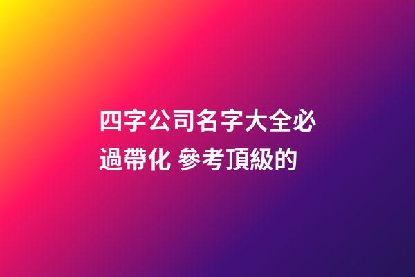 四字公司名字大全必過帶化 參考頂級的-第1張-公司起名-玄機派